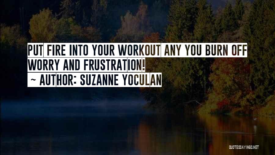 Suzanne Yoculan Quotes: Put Fire Into Your Workout Any You Burn Off Worry And Frustration!