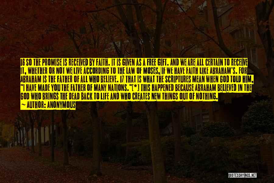 Anonymous Quotes: 16 So The Promise Is Received By Faith. It Is Given As A Free Gift. And We Are All Certain