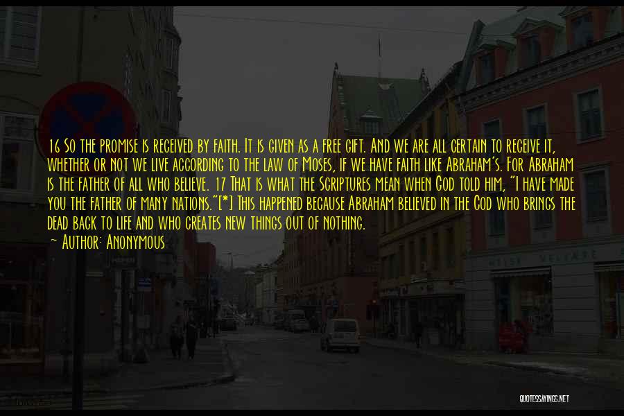 Anonymous Quotes: 16 So The Promise Is Received By Faith. It Is Given As A Free Gift. And We Are All Certain