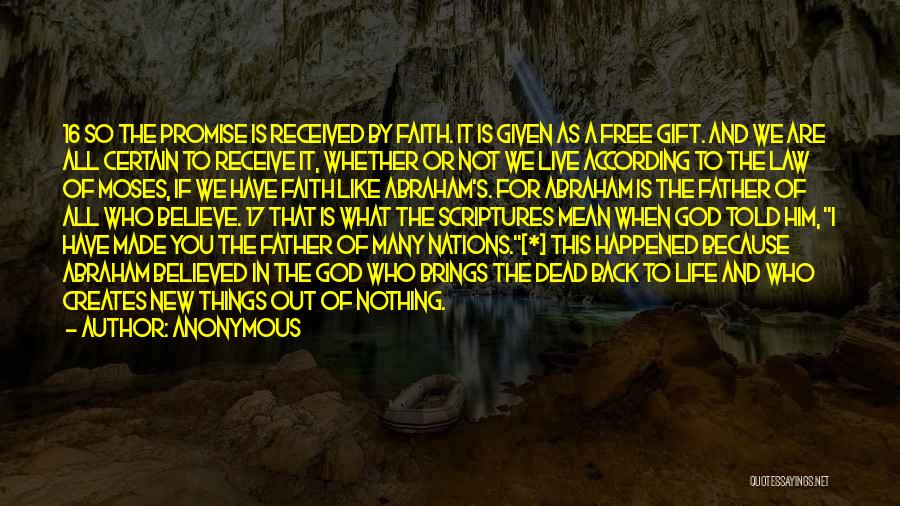 Anonymous Quotes: 16 So The Promise Is Received By Faith. It Is Given As A Free Gift. And We Are All Certain