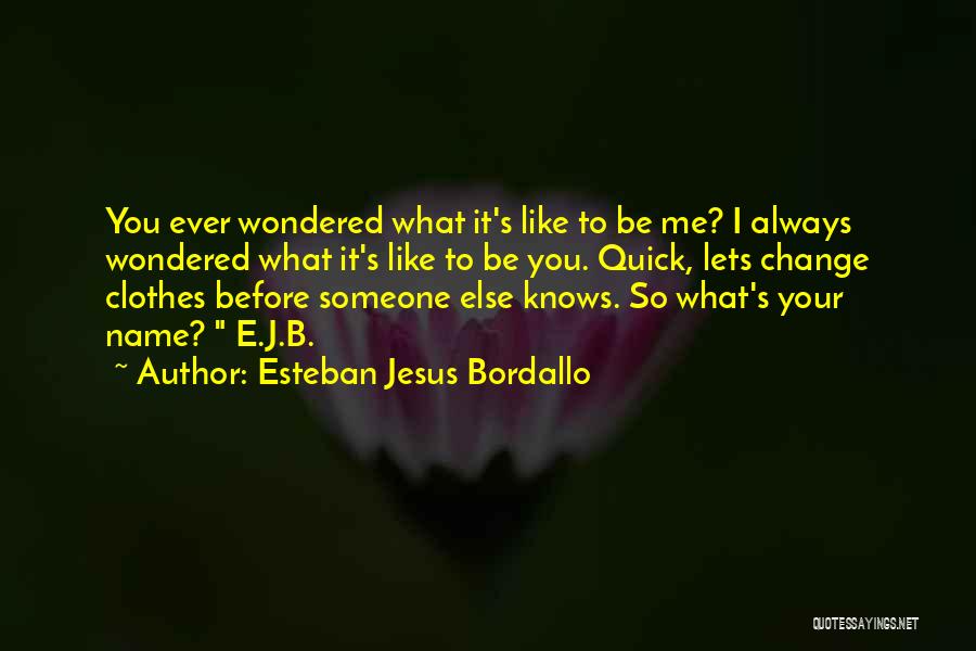 Esteban Jesus Bordallo Quotes: You Ever Wondered What It's Like To Be Me? I Always Wondered What It's Like To Be You. Quick, Lets