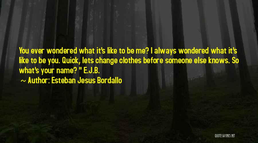 Esteban Jesus Bordallo Quotes: You Ever Wondered What It's Like To Be Me? I Always Wondered What It's Like To Be You. Quick, Lets