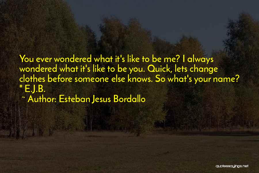 Esteban Jesus Bordallo Quotes: You Ever Wondered What It's Like To Be Me? I Always Wondered What It's Like To Be You. Quick, Lets