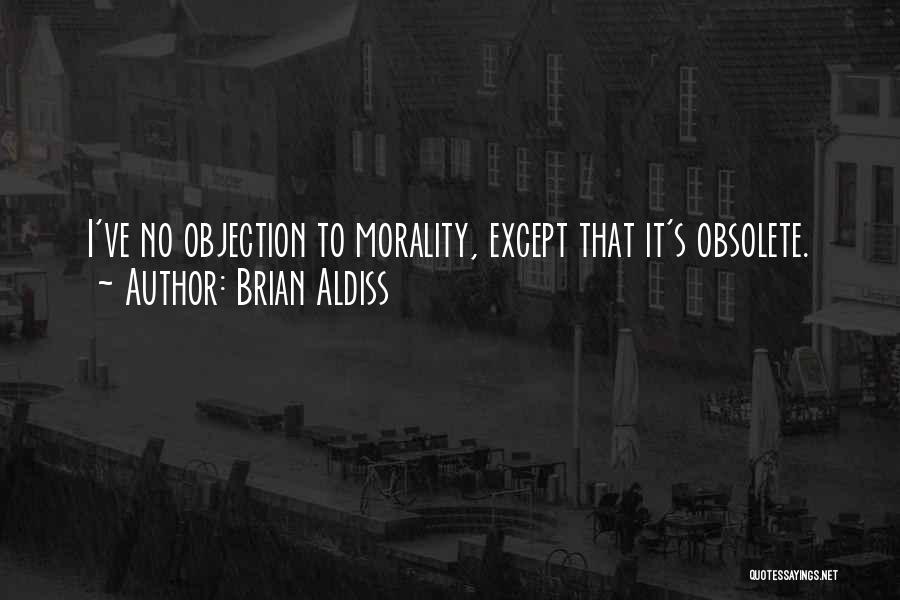 Brian Aldiss Quotes: I've No Objection To Morality, Except That It's Obsolete.