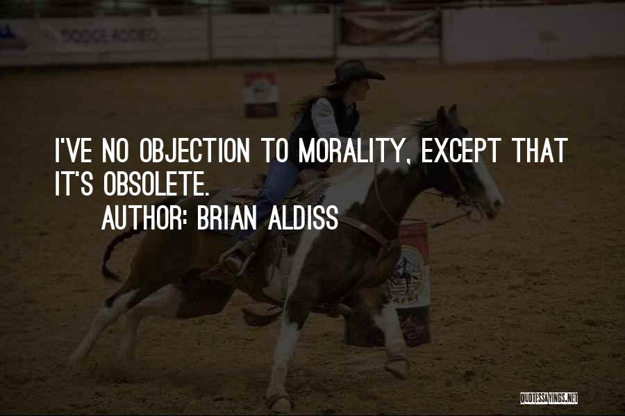 Brian Aldiss Quotes: I've No Objection To Morality, Except That It's Obsolete.