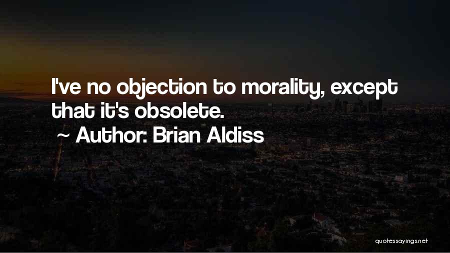 Brian Aldiss Quotes: I've No Objection To Morality, Except That It's Obsolete.