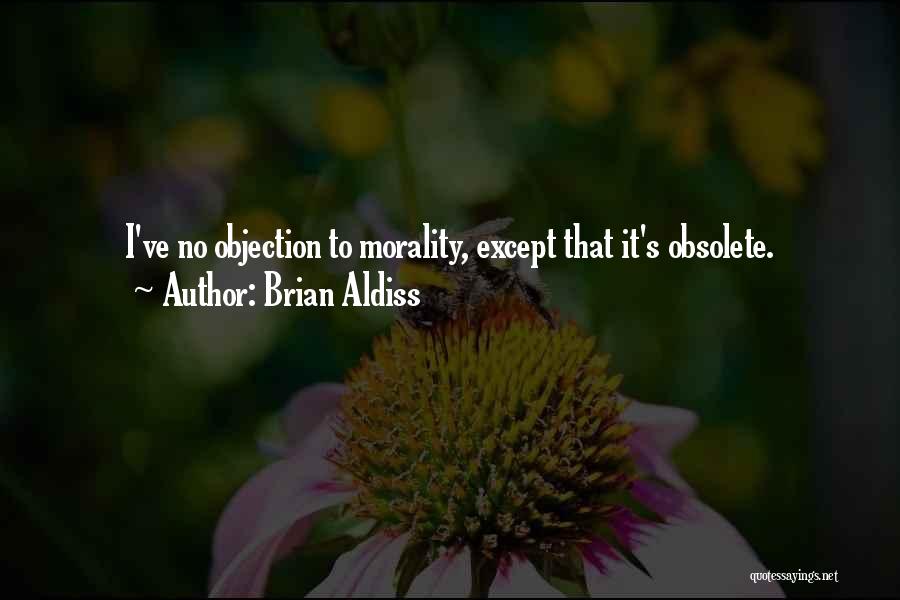 Brian Aldiss Quotes: I've No Objection To Morality, Except That It's Obsolete.