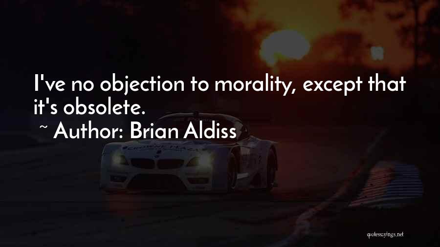 Brian Aldiss Quotes: I've No Objection To Morality, Except That It's Obsolete.