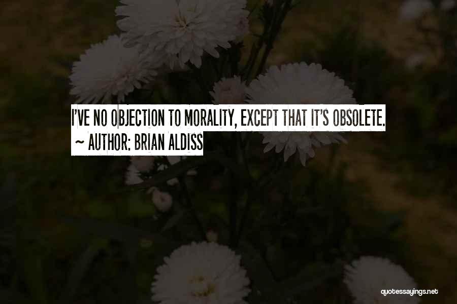 Brian Aldiss Quotes: I've No Objection To Morality, Except That It's Obsolete.