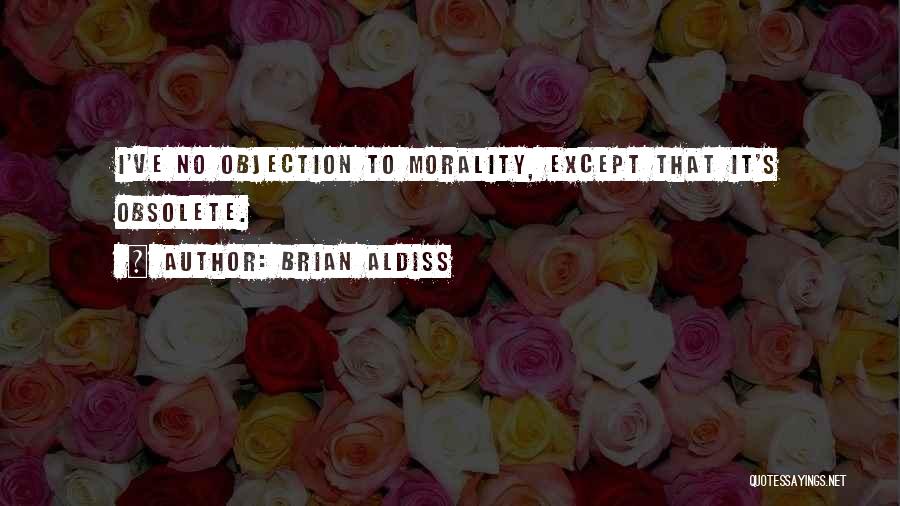 Brian Aldiss Quotes: I've No Objection To Morality, Except That It's Obsolete.