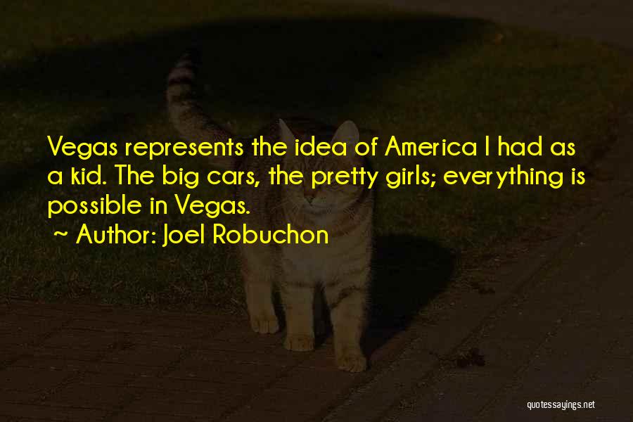 Joel Robuchon Quotes: Vegas Represents The Idea Of America I Had As A Kid. The Big Cars, The Pretty Girls; Everything Is Possible