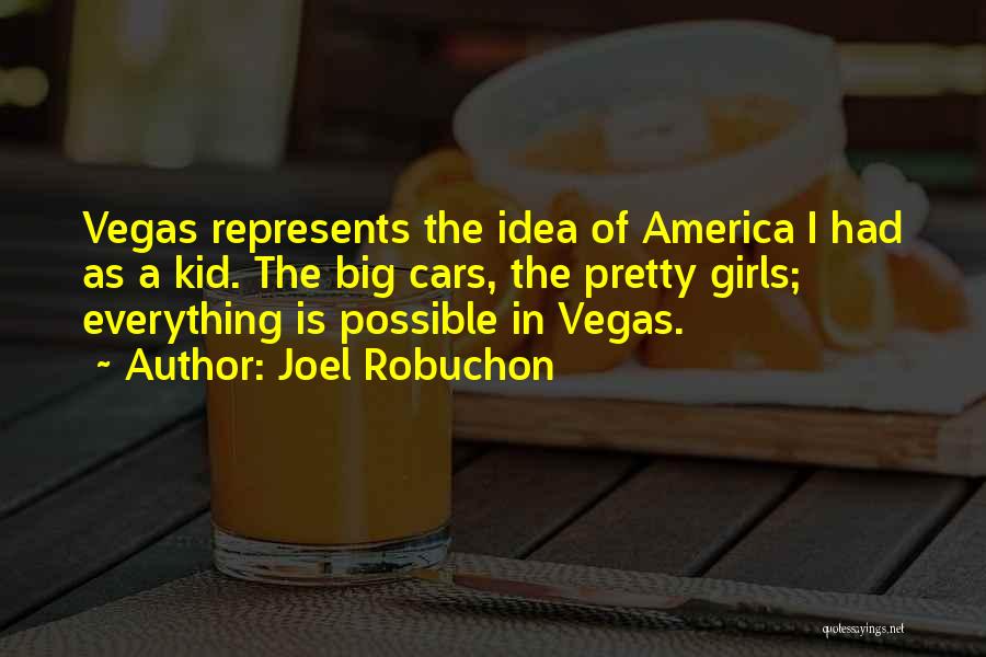 Joel Robuchon Quotes: Vegas Represents The Idea Of America I Had As A Kid. The Big Cars, The Pretty Girls; Everything Is Possible