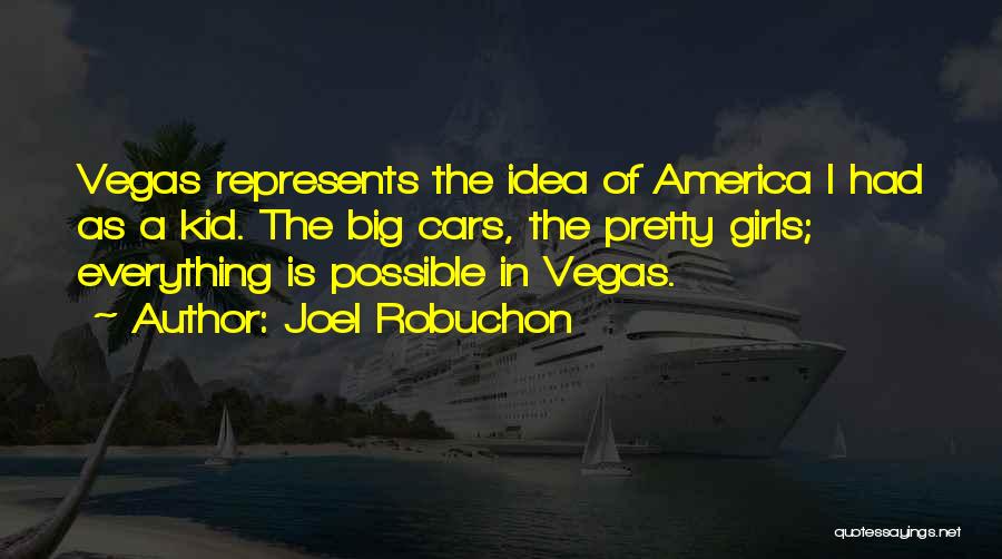 Joel Robuchon Quotes: Vegas Represents The Idea Of America I Had As A Kid. The Big Cars, The Pretty Girls; Everything Is Possible