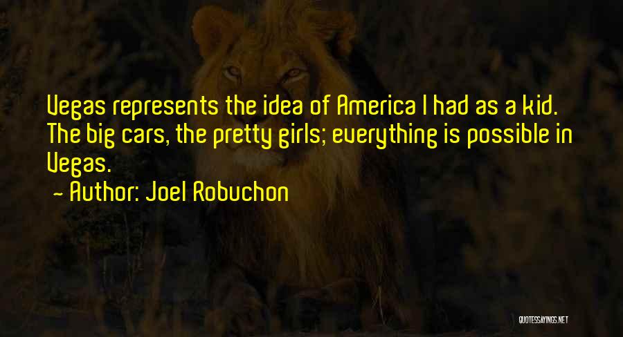 Joel Robuchon Quotes: Vegas Represents The Idea Of America I Had As A Kid. The Big Cars, The Pretty Girls; Everything Is Possible