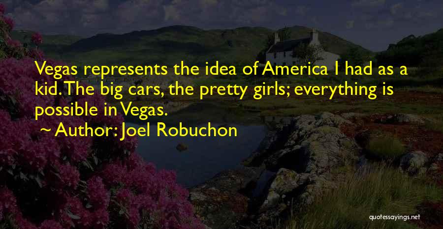 Joel Robuchon Quotes: Vegas Represents The Idea Of America I Had As A Kid. The Big Cars, The Pretty Girls; Everything Is Possible