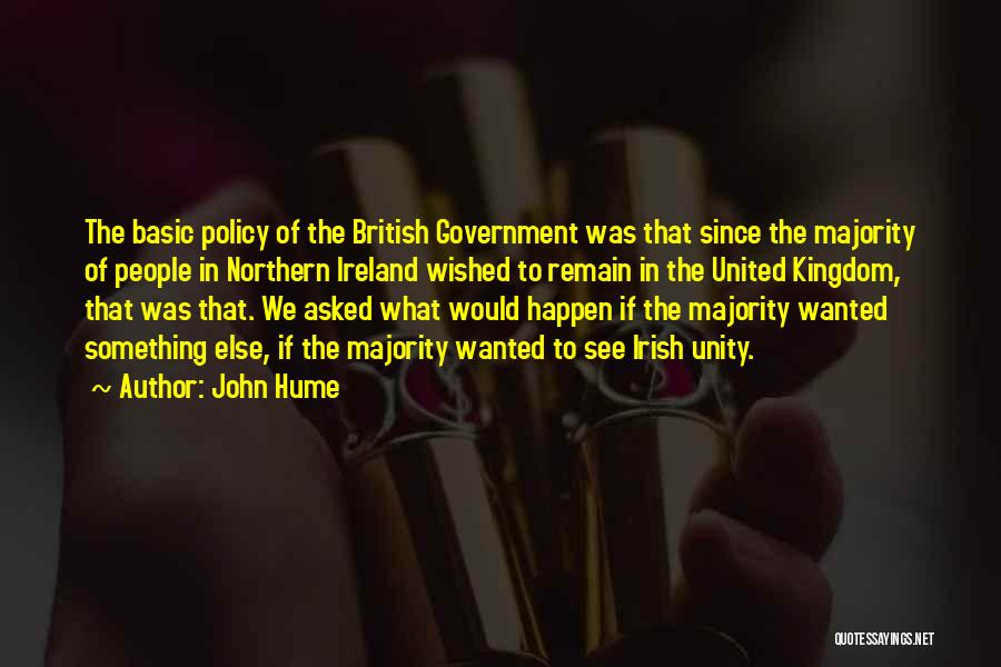 John Hume Quotes: The Basic Policy Of The British Government Was That Since The Majority Of People In Northern Ireland Wished To Remain