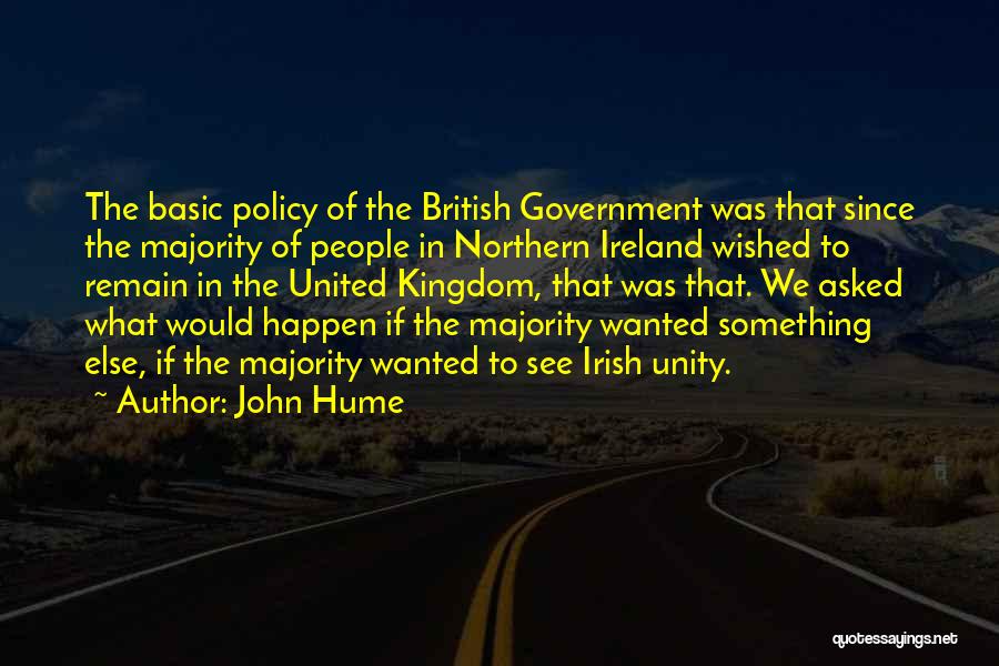 John Hume Quotes: The Basic Policy Of The British Government Was That Since The Majority Of People In Northern Ireland Wished To Remain