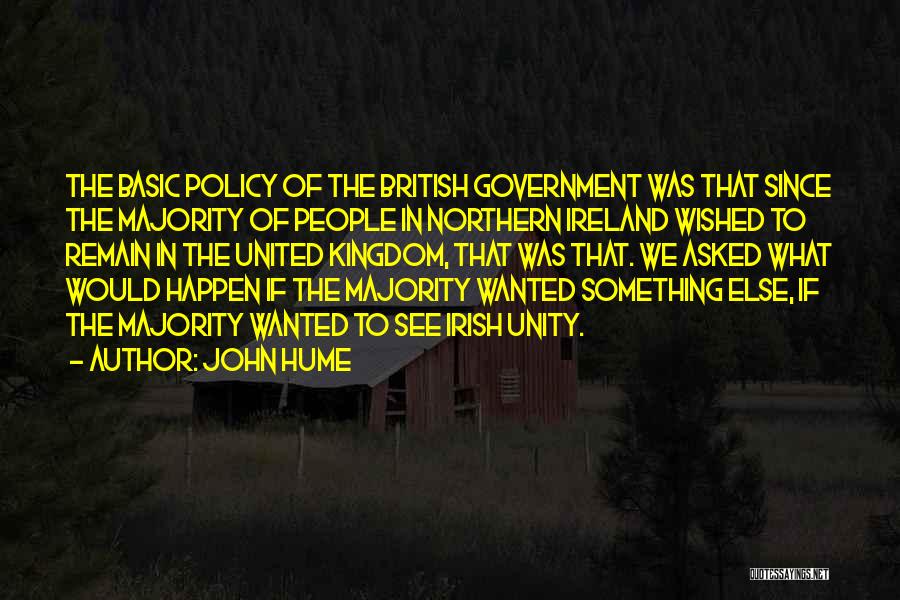 John Hume Quotes: The Basic Policy Of The British Government Was That Since The Majority Of People In Northern Ireland Wished To Remain