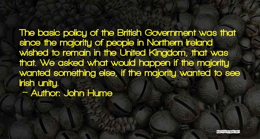 John Hume Quotes: The Basic Policy Of The British Government Was That Since The Majority Of People In Northern Ireland Wished To Remain