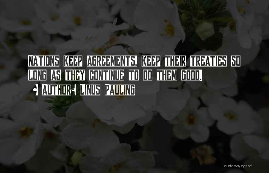 Linus Pauling Quotes: Nations Keep Agreements, Keep Their Treaties So Long As They Continue To Do Them Good.