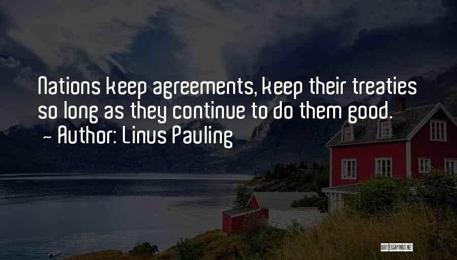 Linus Pauling Quotes: Nations Keep Agreements, Keep Their Treaties So Long As They Continue To Do Them Good.