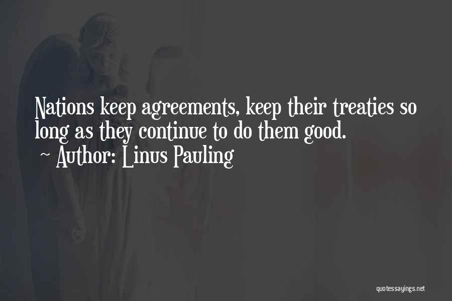 Linus Pauling Quotes: Nations Keep Agreements, Keep Their Treaties So Long As They Continue To Do Them Good.