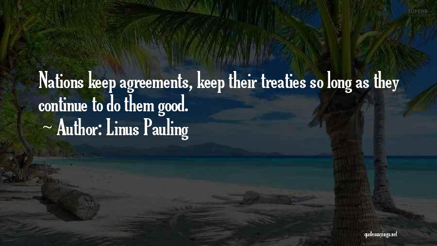 Linus Pauling Quotes: Nations Keep Agreements, Keep Their Treaties So Long As They Continue To Do Them Good.