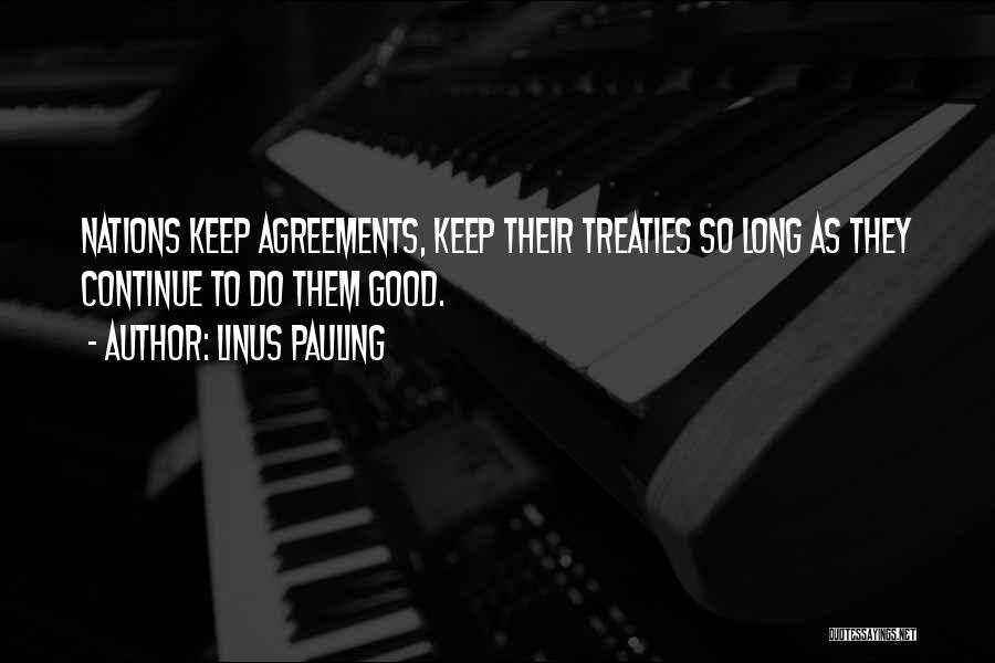 Linus Pauling Quotes: Nations Keep Agreements, Keep Their Treaties So Long As They Continue To Do Them Good.