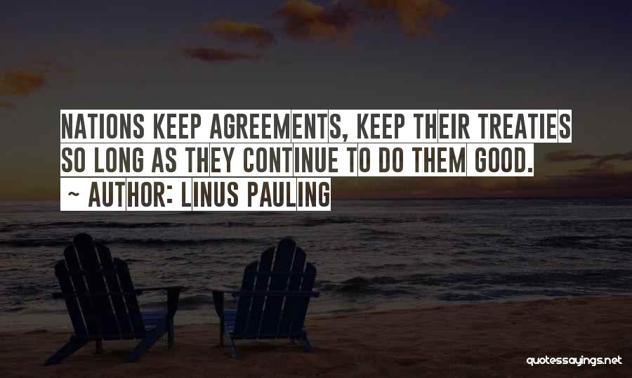 Linus Pauling Quotes: Nations Keep Agreements, Keep Their Treaties So Long As They Continue To Do Them Good.