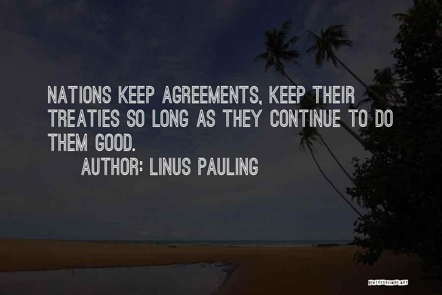 Linus Pauling Quotes: Nations Keep Agreements, Keep Their Treaties So Long As They Continue To Do Them Good.