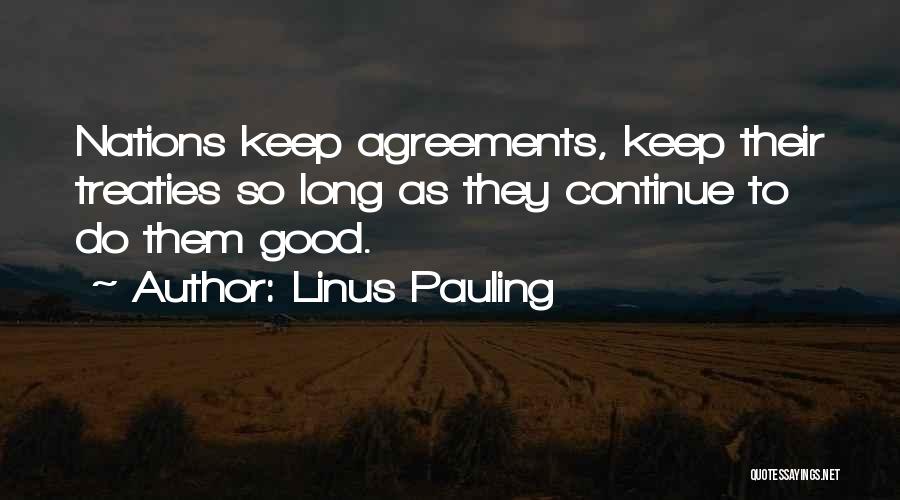 Linus Pauling Quotes: Nations Keep Agreements, Keep Their Treaties So Long As They Continue To Do Them Good.