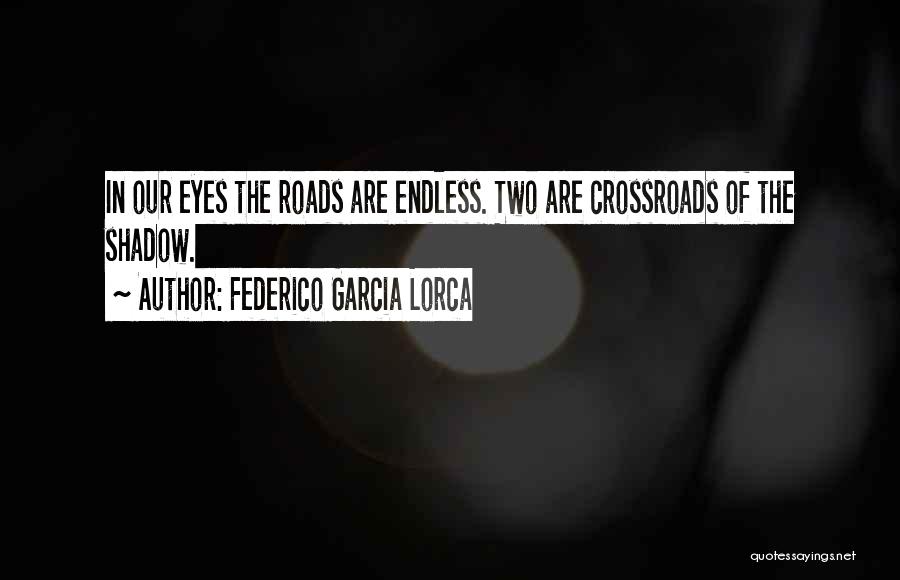 Federico Garcia Lorca Quotes: In Our Eyes The Roads Are Endless. Two Are Crossroads Of The Shadow.