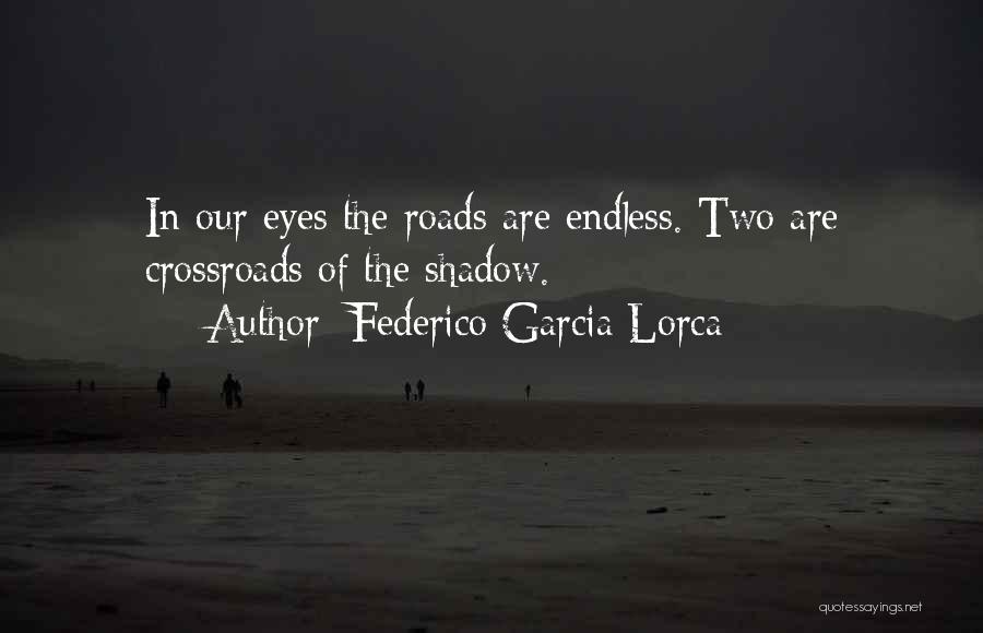 Federico Garcia Lorca Quotes: In Our Eyes The Roads Are Endless. Two Are Crossroads Of The Shadow.