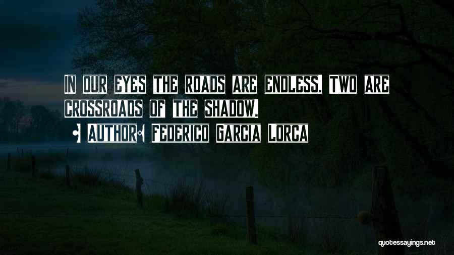 Federico Garcia Lorca Quotes: In Our Eyes The Roads Are Endless. Two Are Crossroads Of The Shadow.