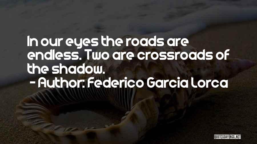 Federico Garcia Lorca Quotes: In Our Eyes The Roads Are Endless. Two Are Crossroads Of The Shadow.