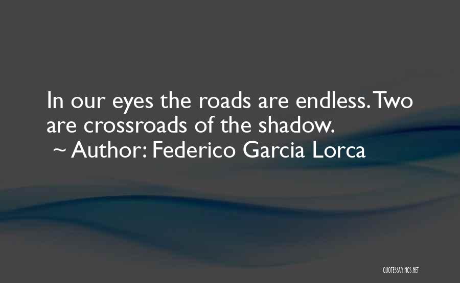 Federico Garcia Lorca Quotes: In Our Eyes The Roads Are Endless. Two Are Crossroads Of The Shadow.