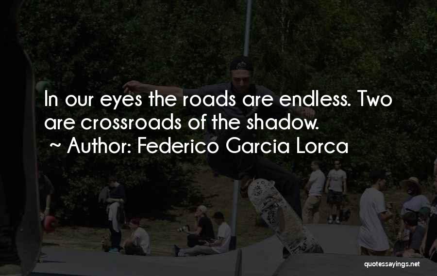 Federico Garcia Lorca Quotes: In Our Eyes The Roads Are Endless. Two Are Crossroads Of The Shadow.