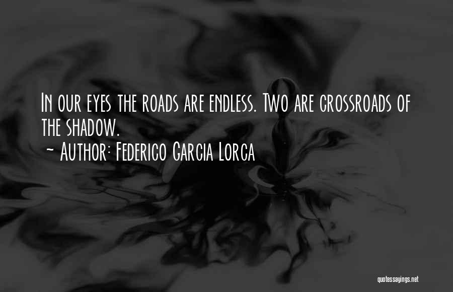 Federico Garcia Lorca Quotes: In Our Eyes The Roads Are Endless. Two Are Crossroads Of The Shadow.