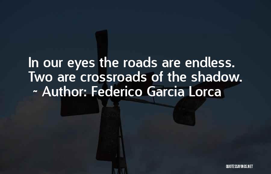Federico Garcia Lorca Quotes: In Our Eyes The Roads Are Endless. Two Are Crossroads Of The Shadow.