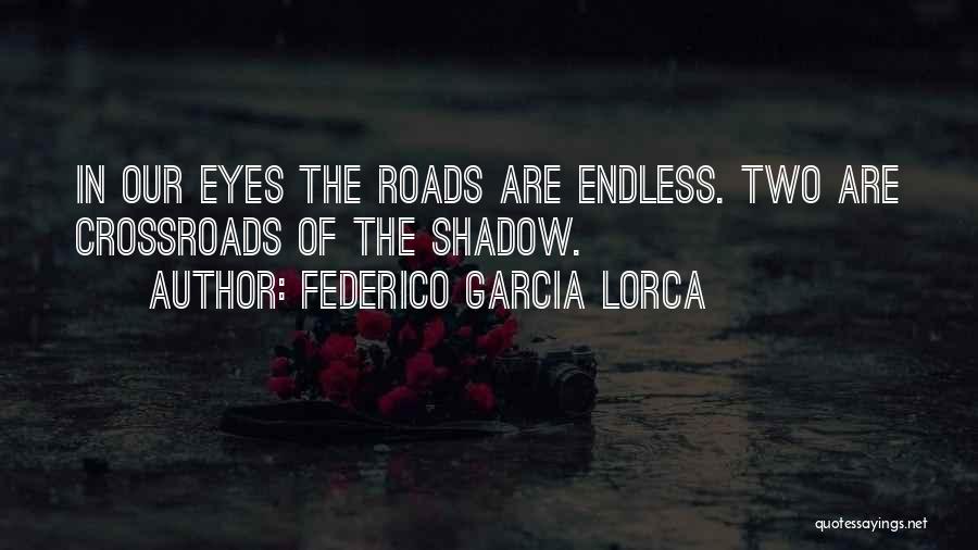 Federico Garcia Lorca Quotes: In Our Eyes The Roads Are Endless. Two Are Crossroads Of The Shadow.