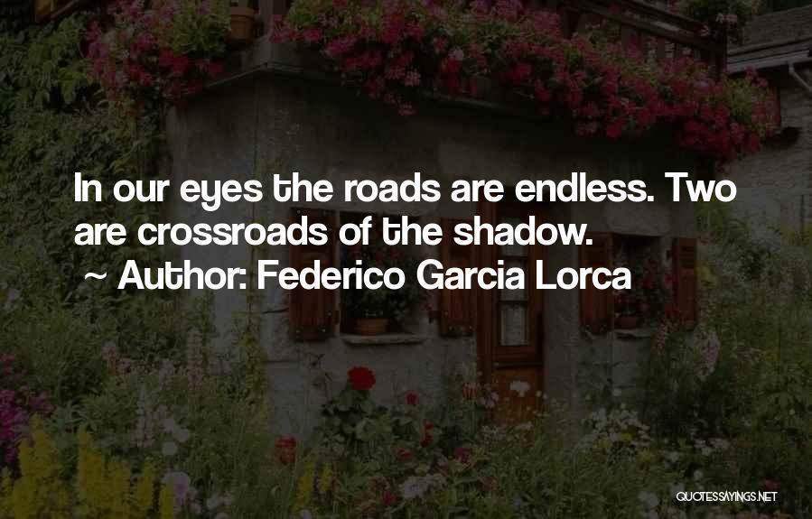 Federico Garcia Lorca Quotes: In Our Eyes The Roads Are Endless. Two Are Crossroads Of The Shadow.