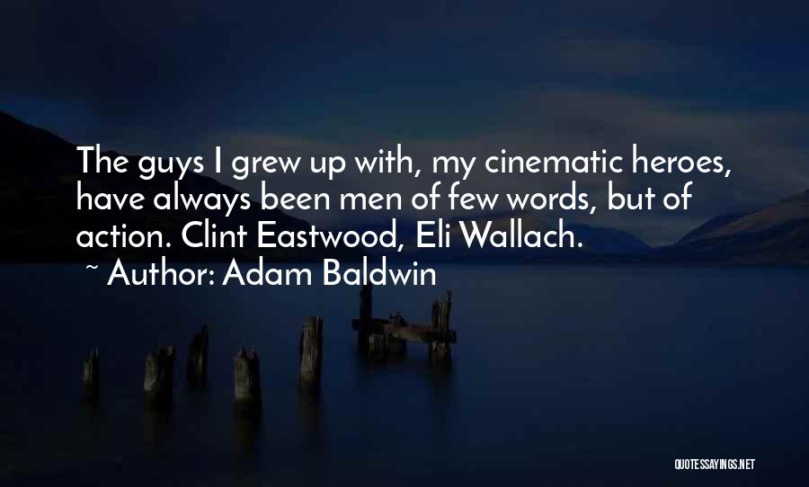 Adam Baldwin Quotes: The Guys I Grew Up With, My Cinematic Heroes, Have Always Been Men Of Few Words, But Of Action. Clint