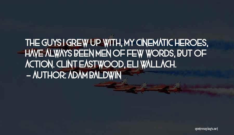 Adam Baldwin Quotes: The Guys I Grew Up With, My Cinematic Heroes, Have Always Been Men Of Few Words, But Of Action. Clint