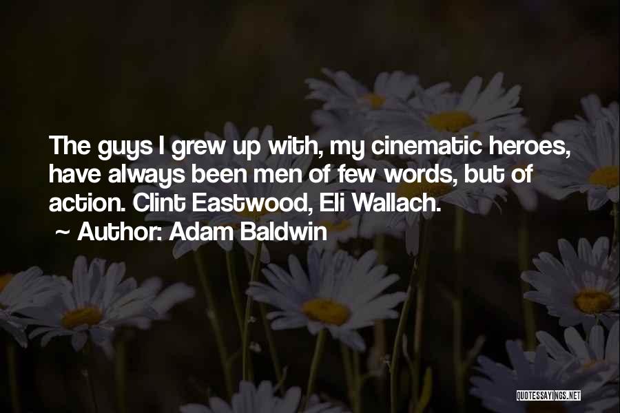 Adam Baldwin Quotes: The Guys I Grew Up With, My Cinematic Heroes, Have Always Been Men Of Few Words, But Of Action. Clint