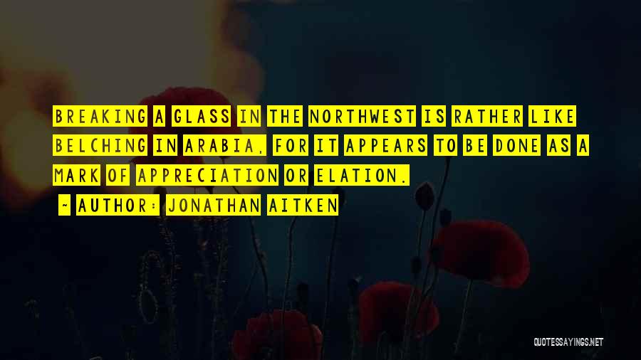 Jonathan Aitken Quotes: Breaking A Glass In The Northwest Is Rather Like Belching In Arabia, For It Appears To Be Done As A