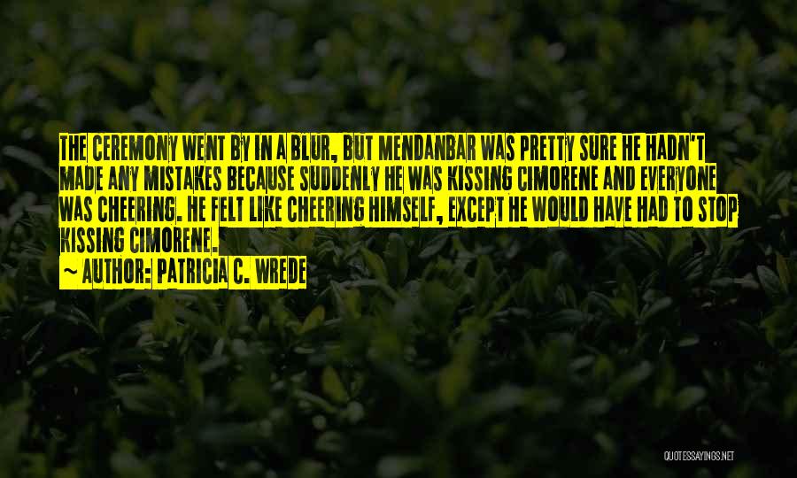 Patricia C. Wrede Quotes: The Ceremony Went By In A Blur, But Mendanbar Was Pretty Sure He Hadn't Made Any Mistakes Because Suddenly He