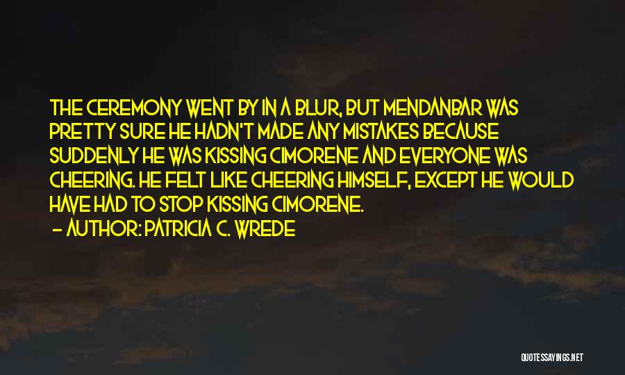 Patricia C. Wrede Quotes: The Ceremony Went By In A Blur, But Mendanbar Was Pretty Sure He Hadn't Made Any Mistakes Because Suddenly He