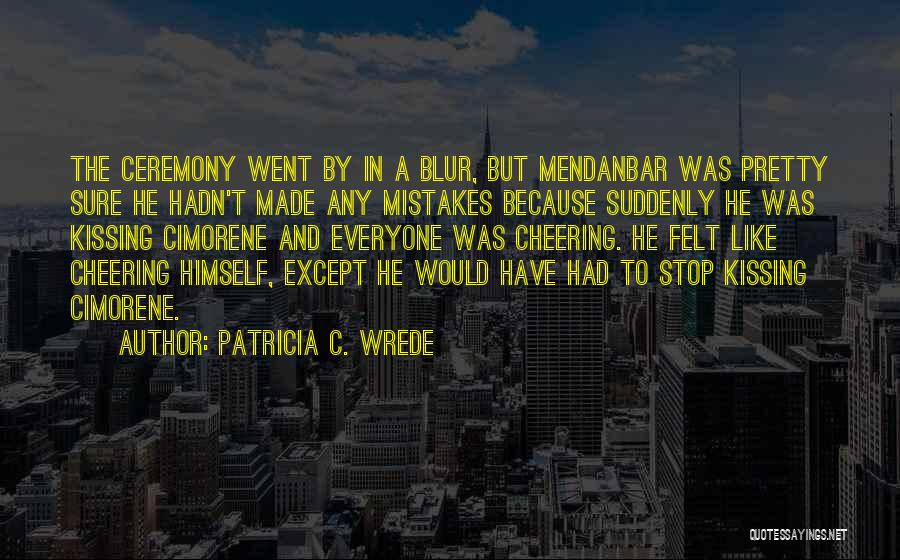 Patricia C. Wrede Quotes: The Ceremony Went By In A Blur, But Mendanbar Was Pretty Sure He Hadn't Made Any Mistakes Because Suddenly He