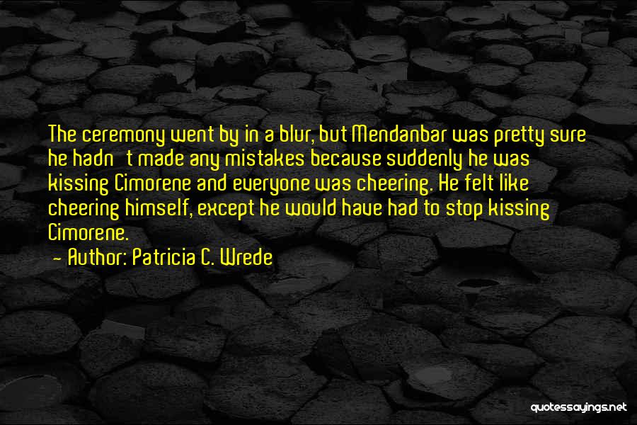 Patricia C. Wrede Quotes: The Ceremony Went By In A Blur, But Mendanbar Was Pretty Sure He Hadn't Made Any Mistakes Because Suddenly He