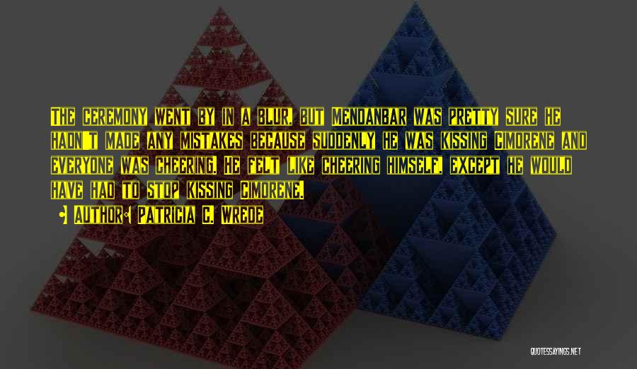 Patricia C. Wrede Quotes: The Ceremony Went By In A Blur, But Mendanbar Was Pretty Sure He Hadn't Made Any Mistakes Because Suddenly He